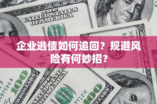 武汉企业逃债如何追回？规避风险有何妙招？