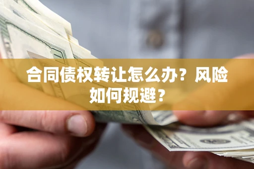 武汉合同债权转让怎么办？风险如何规避？