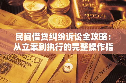 武汉民间借贷纠纷诉讼全攻略：从立案到执行的完整操作指南