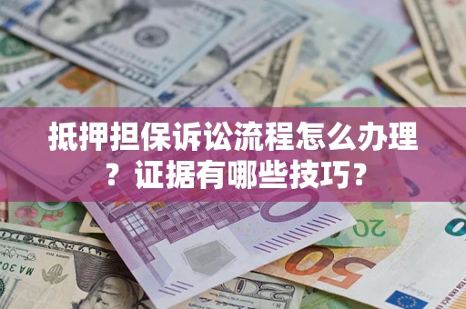 武汉抵押担保诉讼流程怎么办理？证据有哪些技巧？