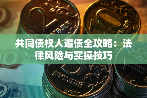 武汉共同债权人追债全攻略：法律风险与实操技巧