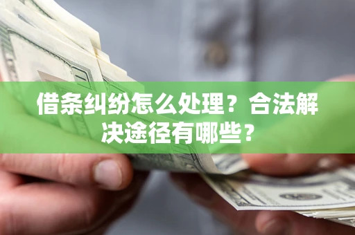 武汉借条纠纷怎么处理？合法解决途径有哪些？