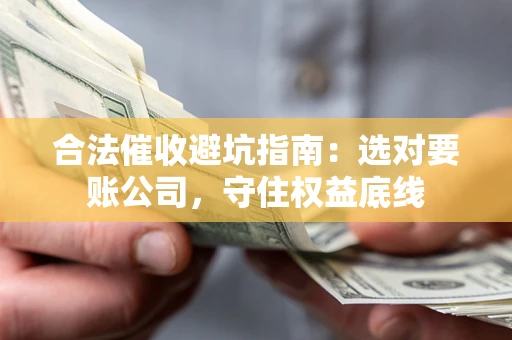 武汉合法催收避坑指南：选对要账公司，守住权益底线