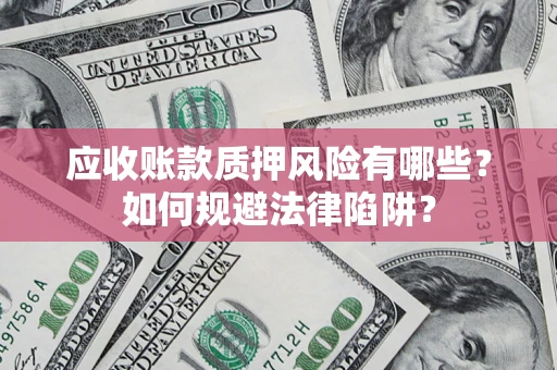 武汉应收账款质押风险有哪些？如何规避法律陷阱？
