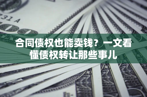 武汉合同债权也能卖钱？一文看懂债权转让那些事儿