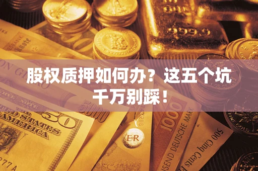 武汉股权质押如何办？这五个坑千万别踩！