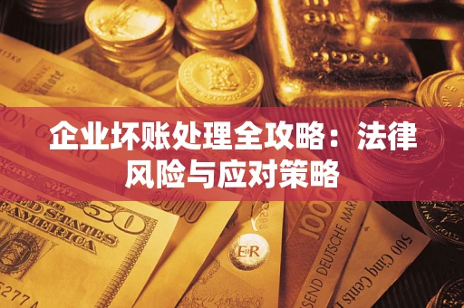 武汉企业坏账处理全攻略：法律风险与应对策略