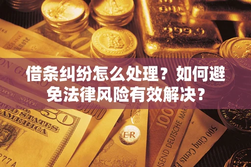 武汉借条纠纷怎么处理？如何避免法律风险有效解决？