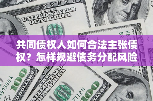 武汉共同债权人如何合法主张债权？怎样规避债务分配风险？