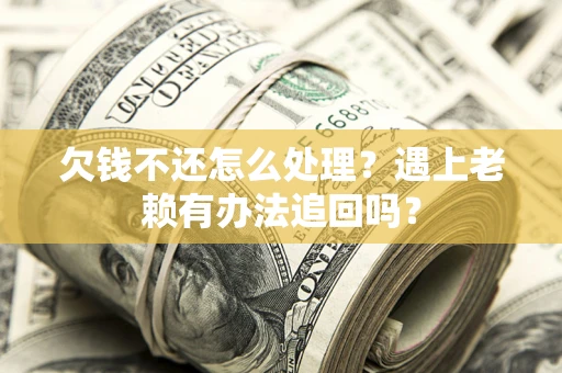 武汉欠钱不还怎么处理？遇上老赖有办法追回吗？