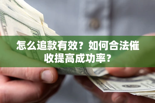 武汉怎么追款有效？如何合法催收提高成功率？