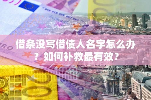 武汉借条没写借债人名字怎么办？如何补救最有效？