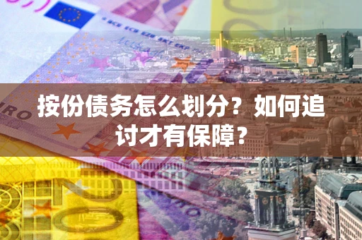 武汉按份债务怎么划分？如何追讨才有保障？