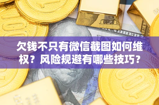 武汉欠钱不只有微信截图如何维权？风险规避有哪些技巧？