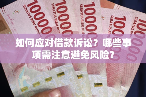 武汉如何应对借款诉讼？哪些事项需注意避免风险？