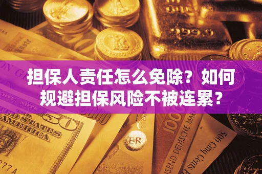 武汉担保人责任怎么免除？如何规避担保风险不被连累？