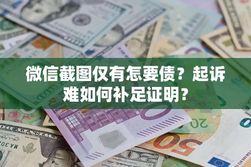 武汉微信截图仅有怎要债？起诉难如何补足证明？