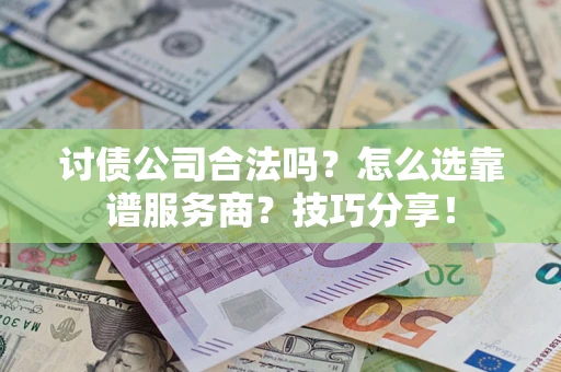 武汉讨债公司合法吗？怎么选靠谱服务商？技巧分享！