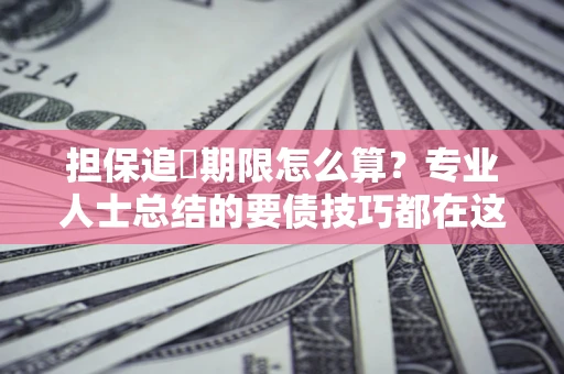 武汉担保追償期限怎么算？专业人士总结的要债技巧都在这里了