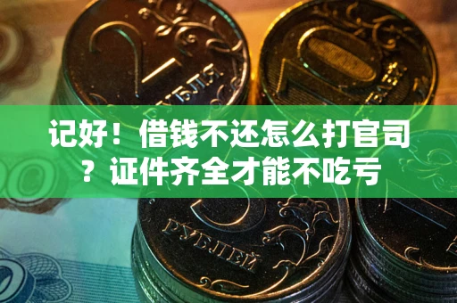 武汉记好！借钱不还怎么打官司？证件齐全才能不吃亏