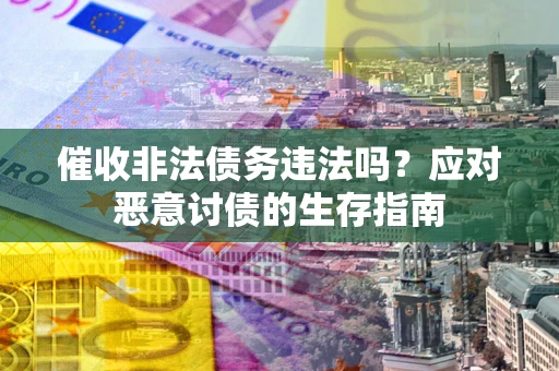 武汉催收非法债务违法吗？应对恶意讨债的生存指南