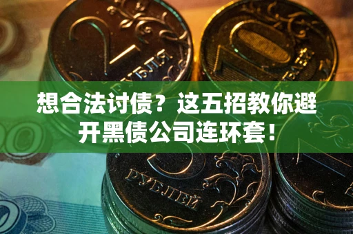 武汉想合法讨债？这五招教你避开黑债公司连环套！