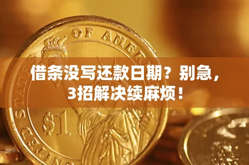 武汉借条没写还款日期？别急，3招解决续麻烦！