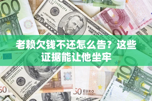 武汉老赖欠钱不还怎么告？这些证据能让他坐牢