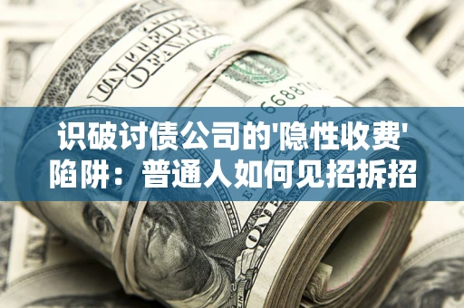武汉识破讨债公司的'隐性收费'陷阱：普通人如何见招拆招？
