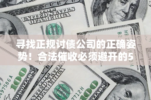 武汉寻找正规讨债公司的正确姿势！合法催收必须避开的5大雷区