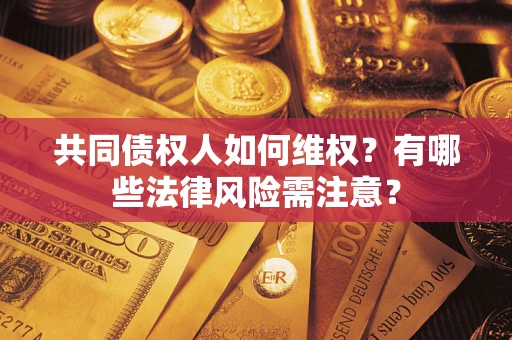 武汉共同债权人如何维权？有哪些法律风险需注意？