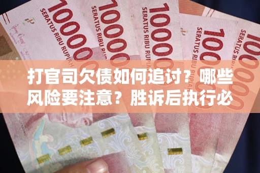 武汉打官司欠债如何追讨？哪些风险要注意？胜诉后执行必看！