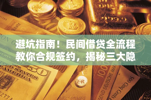 武汉避坑指南！民间借贷全流程教你合规签约，揭秘三大隐形陷阱