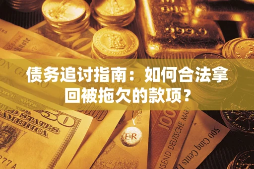 武汉债务追讨指南：如何合法拿回被拖欠的款项？