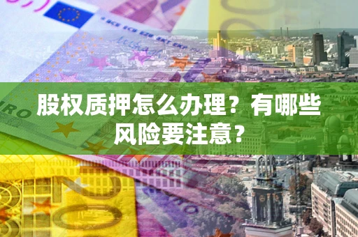 武汉股权质押怎么办理？有哪些风险要注意？