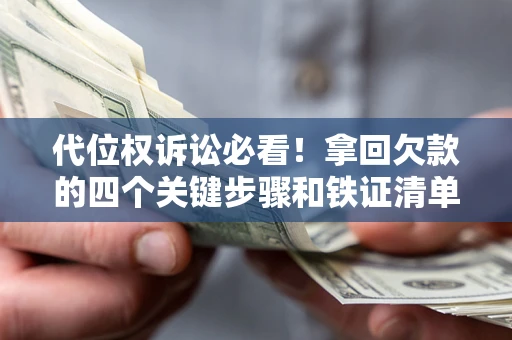 武汉代位权诉讼必看!拿回欠款的四个关键步骤和铁证清单 武汉代位权诉讼必看!拿回欠款的四个关键步骤和铁证清单