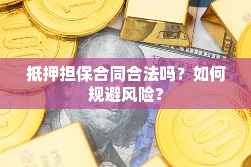 武汉抵押担保合同合法吗？如何规避风险？