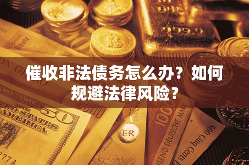 武汉催收非法债务怎么办？如何规避法律风险？