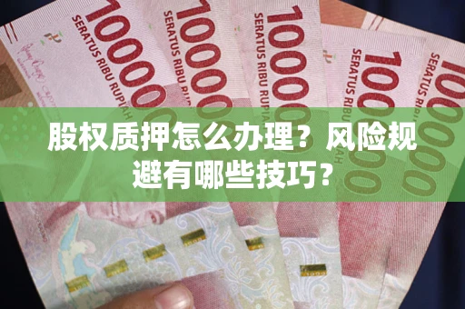 武汉股权质押怎么办理？风险规避有哪些技巧？