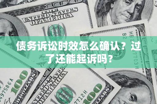 武汉债务诉讼时效怎么确认？过了还能起诉吗？