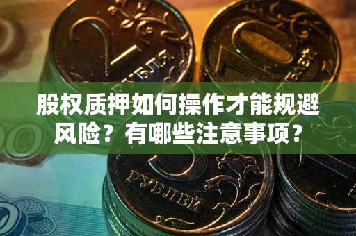 武汉股权质押如何操作才能规避风险？有哪些注意事项？