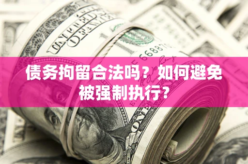 武汉债务拘留合法吗？如何避免被强制执行？