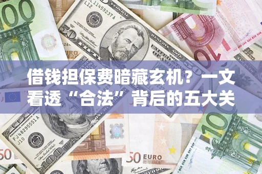 武汉借钱担保费暗藏玄机？一文看透“合法”背后的五大关键陷阱