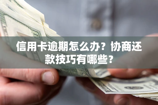 武汉信用卡逾期怎么办？协商还款技巧有哪些？