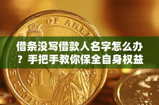 武汉借条没写借款人名字怎么办？手把手教你保全自身权益