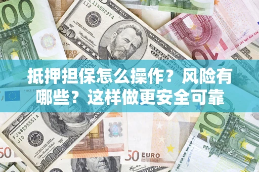武汉抵押担保怎么操作？风险有哪些？这样做更安全可靠