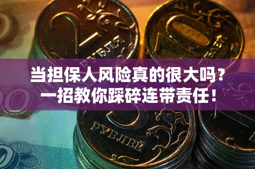 武汉当担保人风险真的很大吗？一招教你踩碎连带责任！