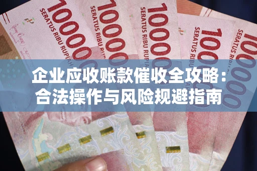武汉企业应收账款催收全攻略：合法操作与风险规避指南