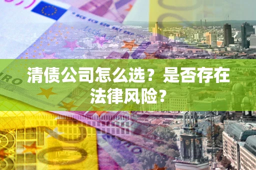 武汉清债公司怎么选？是否存在法律风险？