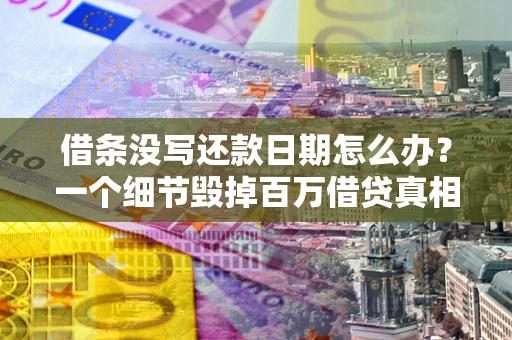 武汉借条没写还款日期怎么办？一个细节毁掉百万借贷真相